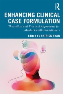 Enhancing Clinical Case Formulation : Theoretical and Practical Approaches for Mental Health Practitioners