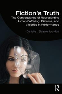 Fiction's Truth : The Consequence of Representing Human Suffering, Distress, and Violence in Performance