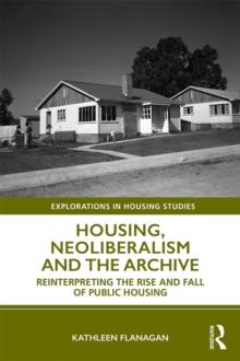 Housing, Neoliberalism and the Archive : Reinterpreting the Rise and Fall of Public Housing