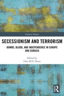 Secessionism and Terrorism : Bombs, Blood and Independence in Europe and Eurasia