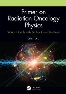 Primer on Radiation Oncology Physics : Video Tutorials with Textbook and Problems