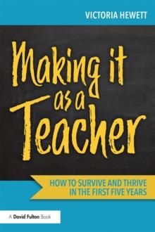 Making it as a Teacher : How to Survive and Thrive in the First Five Years