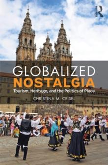 Globalized Nostalgia : Tourism, Heritage, and the Politics of Place