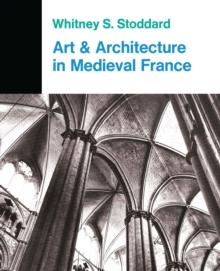 Art And Architecture In Medieval France : Medieval Architecture, Sculpture, Stained Glass, Manuscripts, The Art Of The Church Treasuries