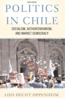 Politics In Chile : Socialism, Authoritarianism, and Market Democracy