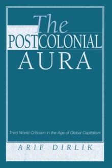 The Postcolonial Aura : Third World Criticism In The Age Of Global Capitalism