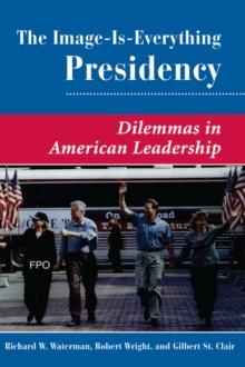 The Image Is Everything Presidency : Dilemmas In American Leadership