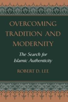 Overcoming Tradition And Modernity : The Search For Islamic Authenticity