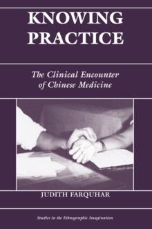 Knowing Practice : The Clinical Encounter Of Chinese Medicine