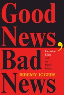 Good News, Bad News : Journalism Ethics And The Public Interest