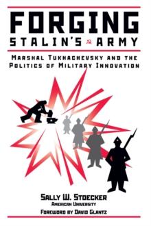 Forging Stalin's Army : Marshal Tukhachevsky And The Politics Of Military Innovation