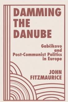 Damming The Danube : Gabcikovo/nagymaros And Post-communist Politics In Europe