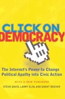 Click On Democracy : The Internet's Power To Change Political Apathy Into Civic Action