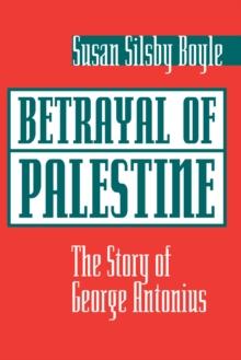 Betrayal Of Palestine : The Story Of George Antonius