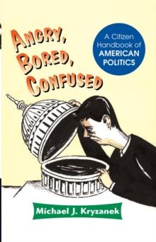 Angry, Bored, Confused : A Citizen Handbook Of American Politics