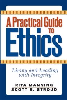 A Practical Guide to Ethics : Living and Leading with Integrity