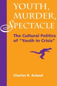 Youth, Murder, Spectacle : The Cultural Politics Of ""Youth In Crisis""