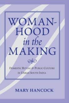 Womanhood In The Making : Domestic Ritual And Public Culture In Urban South India