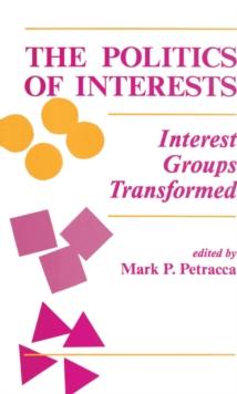 The Politics Of Interests : Interest Groups Transformed