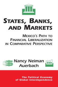 States, Banks, And Markets : Mexico's Path To Financial Liberalization In Comparative Perspective