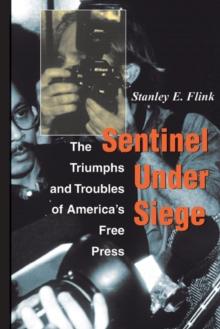 Sentinel Under Siege : The Triumphs And Troubles Of America's Free Press