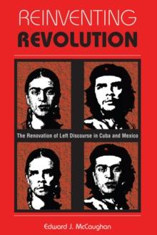 Reinventing Revolution : The Renovation Of Left Discourse In Cuba And Mexico