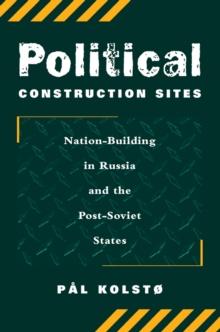 Political Construction Sites : Nation Building In Russia And The Post-soviet States