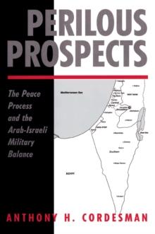 Perilous Prospects : The Peace Process And The Arab-israeli Military Balance