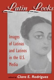 Latin Looks : Images Of Latinas And Latinos In The U.s. Media