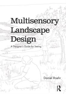 Multisensory Landscape Design : A Designer's Guide for Seeing