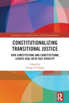 Constitutionalizing Transitional Justice : How Constitutions and Constitutional Courts Deal with Past Atrocity