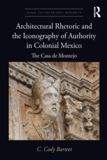 Architectural Rhetoric and the Iconography of Authority in Colonial Mexico : The Casa de Montejo