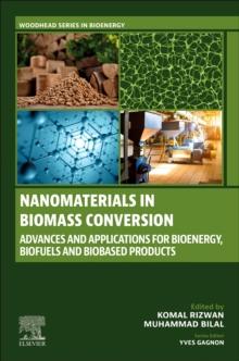 Nanomaterials in Biomass Conversion : Advances and Applications for Bioenergy, Biofuels, and Bio-based Products