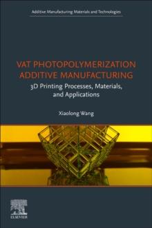 Vat Photopolymerization Additive Manufacturing : 3D Printing Processes, Materials, and Applications