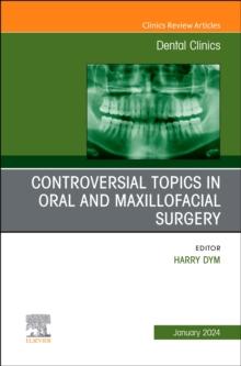 Controversial Topics in Oral and Maxillofacial Surgery, An Issue of Dental Clinics of North America : Volume 68-1