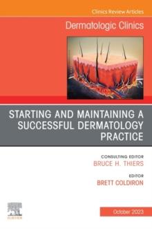 Starting and Maintaining a Successful Dermatology Practice, An Issue of Dermatologic Clinics, E-Book : Starting and Maintaining a Successful Dermatology Practice, An Issue of Dermatologic Clinics, E-B