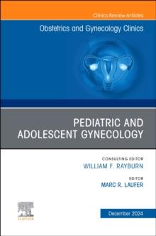 Pediatric and Adolescent Gynecology, An Issue of Obstetrics and Gynecology Clinics of North America : Pediatric and Adolescent Gynecology, An Issue of Obstetrics and Gynecology Clinics, E-Book