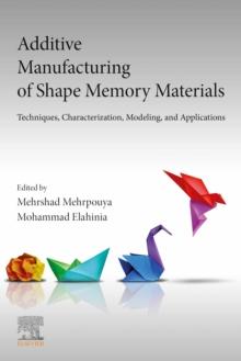 Additive Manufacturing of Shape Memory Materials : Techniques, Characterization, Modeling, and Applications