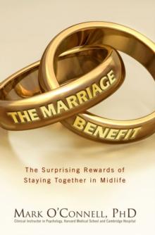 The Marriage Benefit : The Surprising Rewards of Staying Together in Midlife