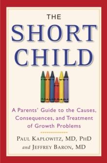 The Short Child : A Parents' Guide to the Causes, Consequences, and Treatment of Growth Problems