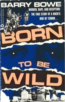 Born to Be Wild : Murder, Rape, and Deception: The True Story of a Biker's Ride of Terror . . .