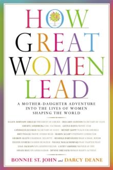 How Great Women Lead : A Mother-Daughter Adventure into the Lives of Women Shaping the World