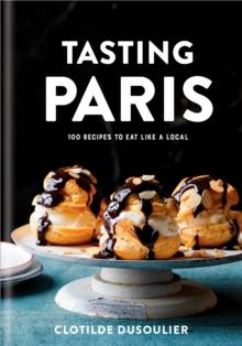 Tasting Paris : 100 Recipes to Eat Like a Local