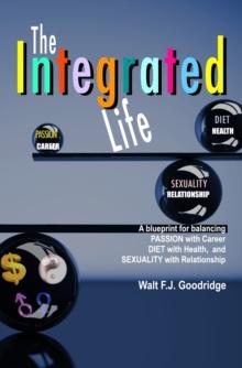 Integrated Life: a Blueprint for Balancing Passion with Career, Diet with Health & Sexuality with Relationship