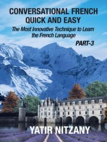 Conversational French Quick and Easy: PART III: The Most Innovative and Revolutionary Technique to Learn the French Language.