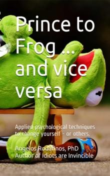 Prince to Frog ... and Vice Versa. Applied Psychological Techniques to Change Yourself: or Others.