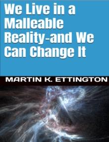 We Live in a Malleable Reality- And We Can Change It