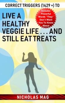 Correct Triggers (1429 +) to Live a Healthy Veggie Life . . . And Still Eat Treats