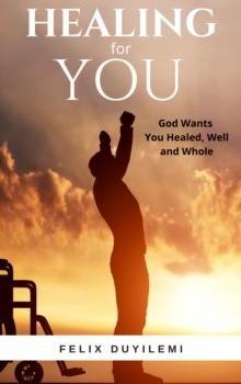 Healing for You: God Wants You Healed, Well & Whole