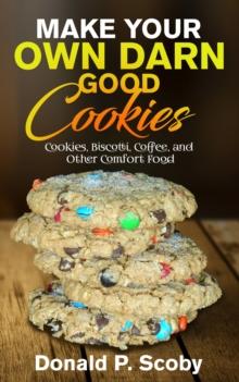 Make Your Own Darn Good Cookies: Cookies, Biscotti, Coffee, and Other Comfort Food